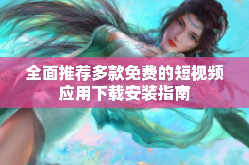 全面推荐多款免费的短视频应用下载安装指南