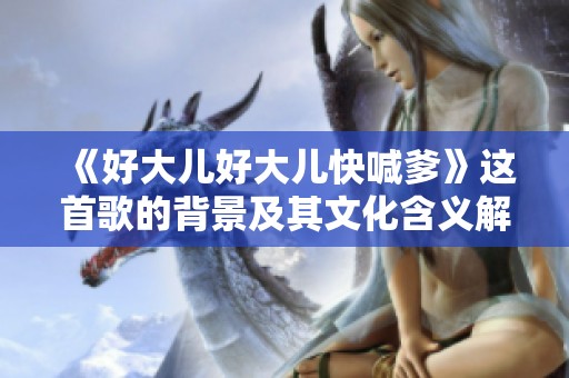 《好大儿好大儿快喊爹》这首歌的背景及其文化含义解析