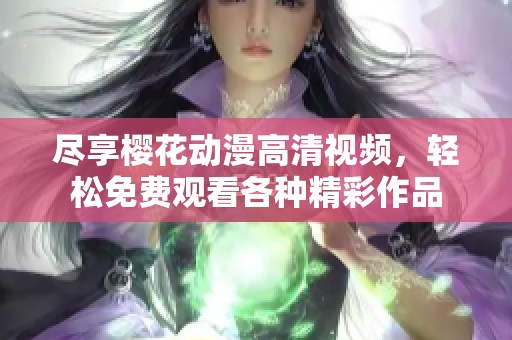 尽享樱花动漫高清视频，轻松免费观看各种精彩作品