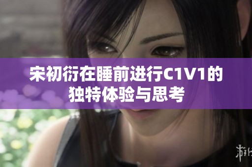 宋初衍在睡前进行C1V1的独特体验与思考