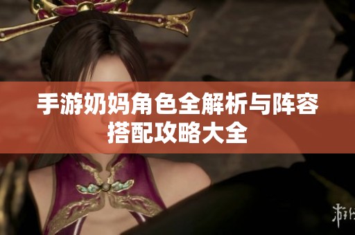手游奶妈角色全解析与阵容搭配攻略大全