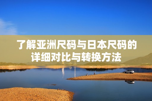 了解亚洲尺码与日本尺码的详细对比与转换方法