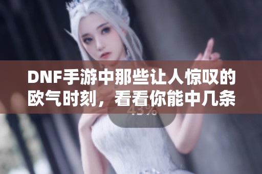 DNF手游中那些让人惊叹的欧气时刻，看看你能中几条