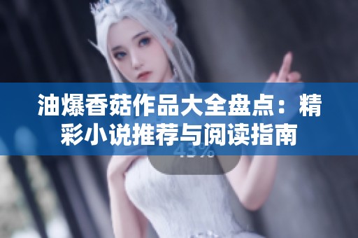 油爆香菇作品大全盘点：精彩小说推荐与阅读指南