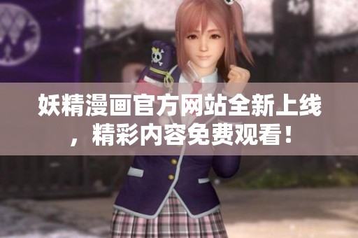 妖精漫画官方网站全新上线，精彩内容免费观看！