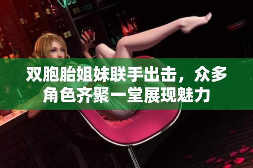 双胞胎姐妹联手出击，众多角色齐聚一堂展现魅力