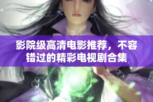 影院级高清电影推荐，不容错过的精彩电视剧合集
