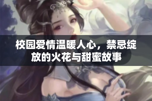 校园爱情温暖人心，禁忌绽放的火花与甜蜜故事