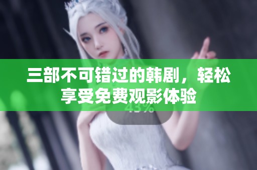 三部不可错过的韩剧，轻松享受免费观影体验