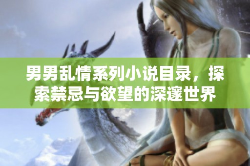 男男乱情系列小说目录，探索禁忌与欲望的深邃世界