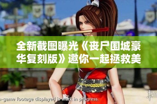 全新截图曝光《丧尸围城豪华复刻版》邀你一起拯救美丽英雄