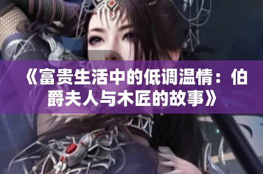 《富贵生活中的低调温情：伯爵夫人与木匠的故事》