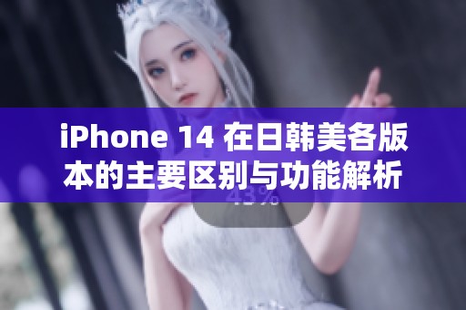 iPhone 14 在日韩美各版本的主要区别与功能解析