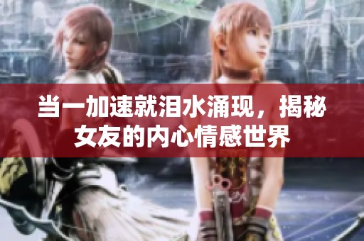 当一加速就泪水涌现，揭秘女友的内心情感世界
