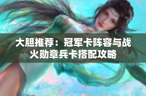 大胆推荐：冠军卡阵容与战火勋章兵卡搭配攻略