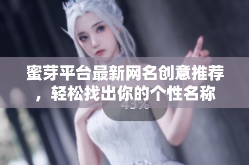 蜜芽平台最新网名创意推荐，轻松找出你的个性名称