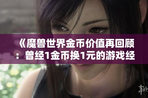 《魔兽世界金币价值再回顾：曾经1金币换1元的游戏经济》