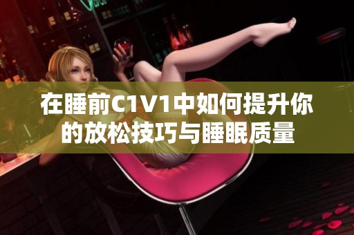 在睡前C1V1中如何提升你的放松技巧与睡眠质量