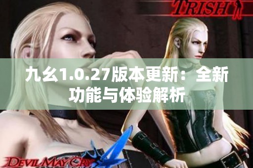 九幺1.0.27版本更新：全新功能与体验解析