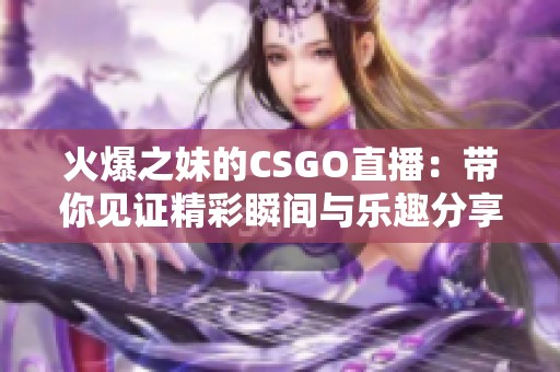 火爆之妹的CSGO直播：带你见证精彩瞬间与乐趣分享