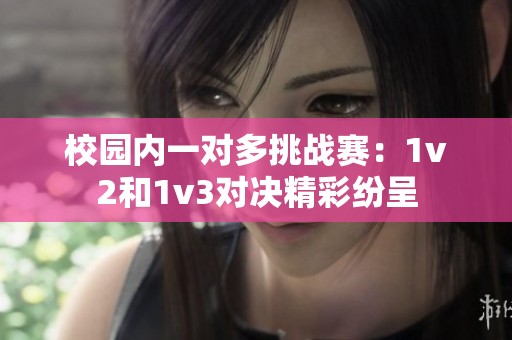 校园内一对多挑战赛：1v2和1v3对决精彩纷呈