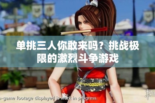 单挑三人你敢来吗？挑战极限的激烈斗争游戏