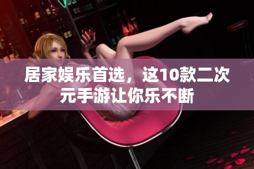 居家娱乐首选，这10款二次元手游让你乐不断