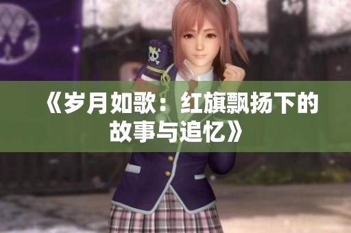 《岁月如歌：红旗飘扬下的故事与追忆》