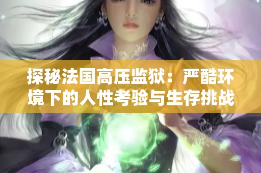 探秘法国高压监狱：严酷环境下的人性考验与生存挑战