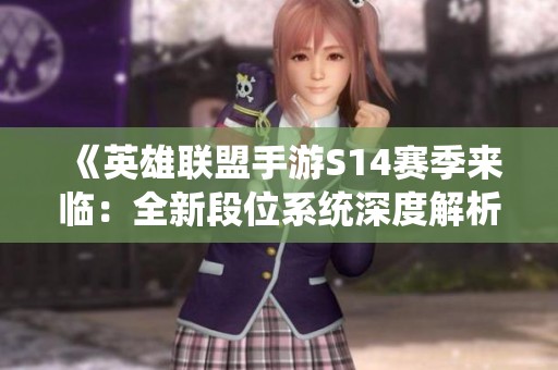 《英雄联盟手游S14赛季来临：全新段位系统深度解析与荣誉之路》