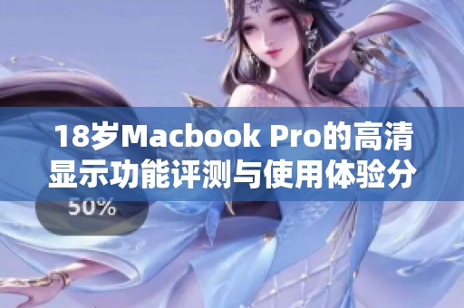 18岁Macbook Pro的高清显示功能评测与使用体验分析