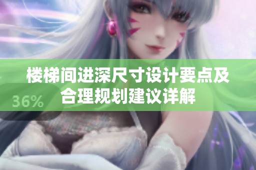 楼梯间进深尺寸设计要点及合理规划建议详解