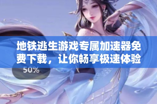地铁逃生游戏专属加速器免费下载，让你畅享极速体验