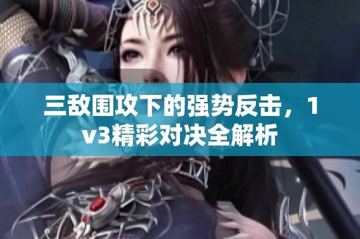 三敌围攻下的强势反击，1v3精彩对决全解析