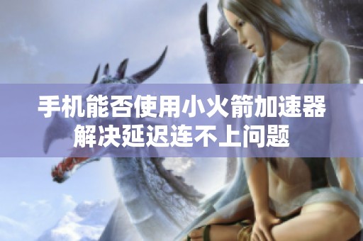 手机能否使用小火箭加速器解决延迟连不上问题