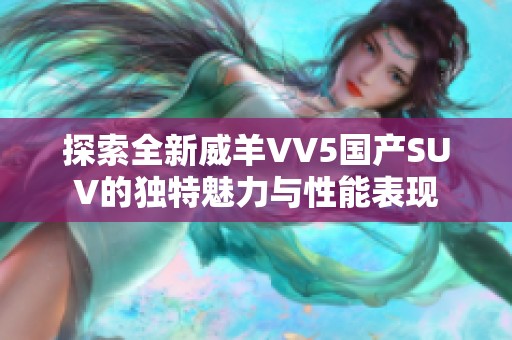 探索全新威羊VV5国产SUV的独特魅力与性能表现