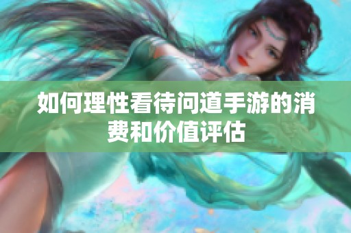 如何理性看待问道手游的消费和价值评估