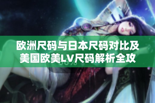 欧洲尺码与日本尺码对比及美国欧美LV尺码解析全攻略