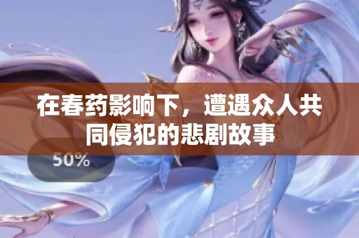在春药影响下，遭遇众人共同侵犯的悲剧故事