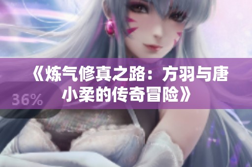 《炼气修真之路：方羽与唐小柔的传奇冒险》