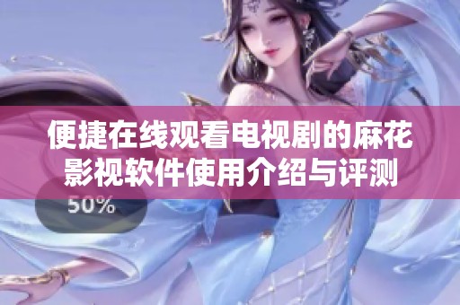 便捷在线观看电视剧的麻花影视软件使用介绍与评测