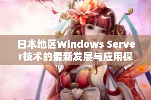 日本地区Windows Server技术的最新发展与应用探讨