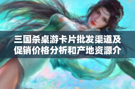 三国杀桌游卡片批发渠道及促销价格分析和产地资源介绍