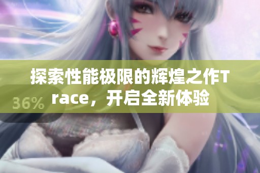 探索性能极限的辉煌之作Trace，开启全新体验
