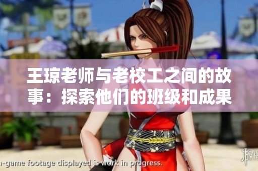 王琼老师与老校工之间的故事：探索他们的班级和成果