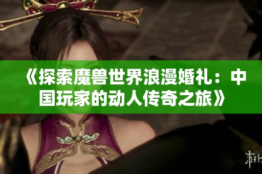 《探索魔兽世界浪漫婚礼：中国玩家的动人传奇之旅》