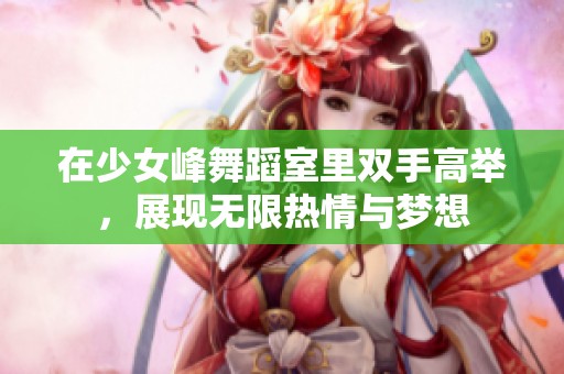 在少女峰舞蹈室里双手高举，展现无限热情与梦想