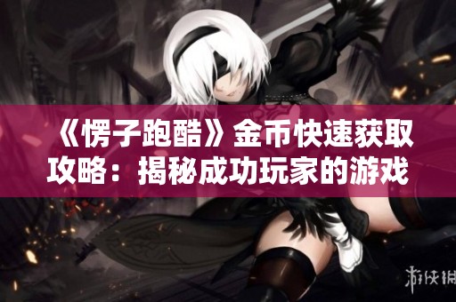 《愣子跑酷》金币快速获取攻略：揭秘成功玩家的游戏技巧秘诀