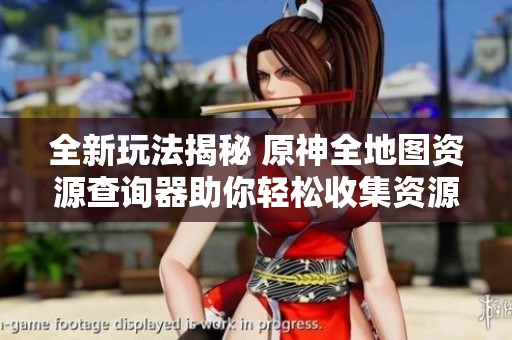 全新玩法揭秘 原神全地图资源查询器助你轻松收集资源