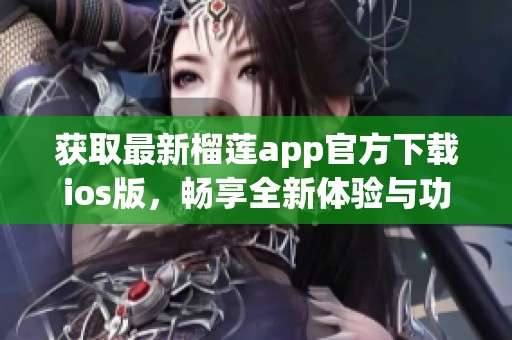 获取最新榴莲app官方下载ios版，畅享全新体验与功能